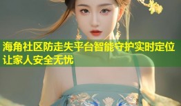 海角社区防走失平台智能守护实时定位让家人安全无忧