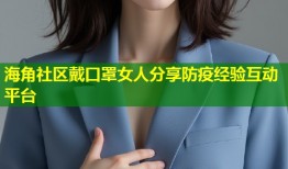 海角社区戴口罩女人分享防疫经验互动平台
