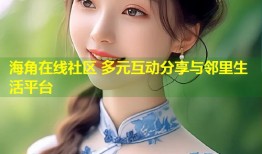 海角在线社区 多元互动分享与邻里生活平台