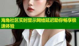 海角社区实时显示网络延迟助你畅享极速体验