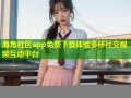 海角社区app免费下载体验多样社交视频互动平台