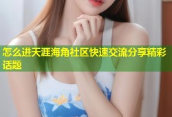怎么进天涯海角社区快速交流分享精彩话题