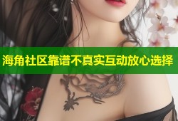海角社区靠谱不真实互动放心选择