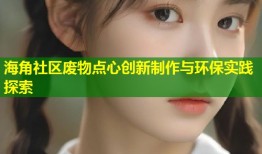 海角社区废物点心创新制作与环保实践探索