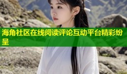 海角社区在线阅读评论互动平台精彩纷呈