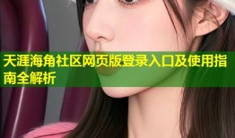 天涯海角社区网页版登录入口及使用指南全解析