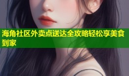 海角社区外卖点送达全攻略轻松享美食到家
