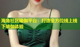 海角社区瑜伽平台：打造全方位线上线下瑜伽体验