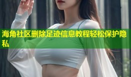 海角社区删除足迹信息教程轻松保护隐私