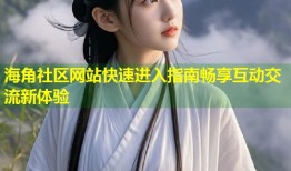 海角社区网站快速进入指南畅享互动交流新体验