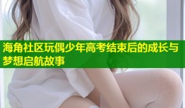 海角社区玩偶少年高考结束后的成长与梦想启航故事