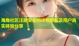 海角社区注册安全吗详细解析及用户真实体验分享
