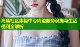 海角社区康复中心周边服务设施与生活便利全解析