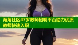 海角社区47岁教师招聘平台助力优质教师快速入职