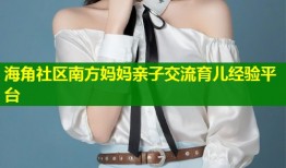 海角社区南方妈妈亲子交流育儿经验平台
