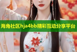 海角社区hja4bb精彩互动分享平台