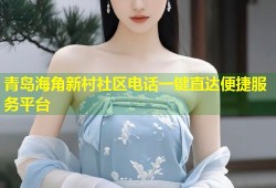 青岛海角新村社区电话一键直达便捷服务平台