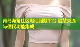 青岛海角社区电话服务平台 智慧交流与便民功能集成