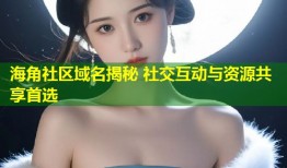 海角社区域名揭秘 社交互动与资源共享首选