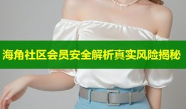 海角社区会员安全解析真实风险揭秘