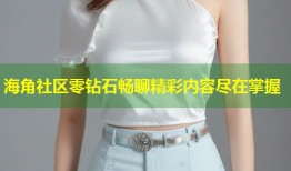 海角社区零钻石畅聊精彩内容尽在掌握