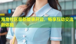 海角社区最新登录开启，畅享互动交流新体验