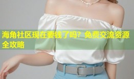 海角社区现在要钱了吗？免费交流资源全攻略