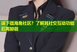 误下载海角社区？了解其社交互动功能后再卸载