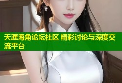 天涯海角论坛社区 精彩讨论与深度交流平台