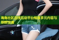 海角社区在线互动平台畅享多元内容与即时交流