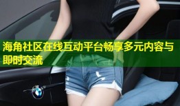 海角社区在线互动平台畅享多元内容与即时交流