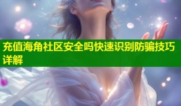 充值海角社区安全吗快速识别防骗技巧详解