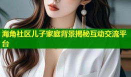 海角社区儿子家庭背景揭秘互动交流平台