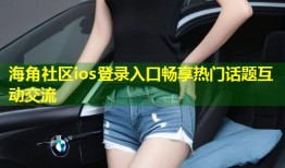 海角社区ios登录入口畅享热门话题互动交流
