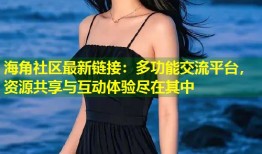 海角社区最新链接：多功能交流平台，资源共享与互动体验尽在其中