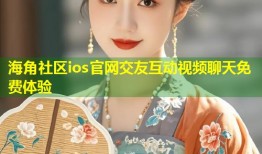 海角社区ios官网交友互动视频聊天免费体验
