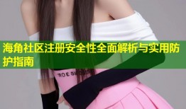 海角社区注册安全性全面解析与实用防护指南