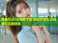 海角社区ios贴吧下载 轻松分享生活畅聊交友新体验