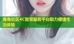 海角社区4C智慧服务平台助力便捷生活体验