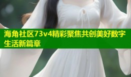 海角社区73v4精彩聚焦共创美好数字生活新篇章
