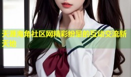 天涯海角社区网精彩纷呈的互动交流新天地