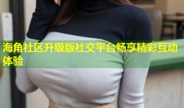 海角社区升级版社交平台畅享精彩互动体验