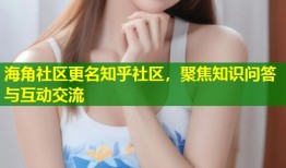 海角社区更名知乎社区，聚焦知识问答与互动交流