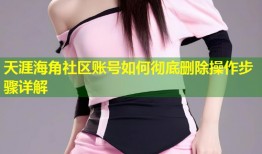 天涯海角社区账号如何彻底删除操作步骤详解