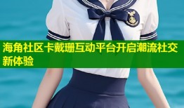 海角社区卡戴珊互动平台开启潮流社交新体验