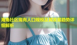海角社区现有人口规模及其发展趋势详细解析