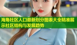 海角社区人口最新划分图表大全精准展示社区结构与发展趋势