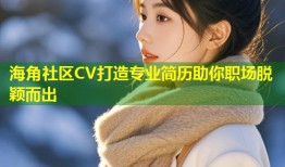 海角社区CV打造专业简历助你职场脱颖而出