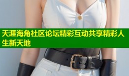 天涯海角社区论坛精彩互动共享精彩人生新天地