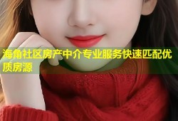 海角社区房产中介专业服务快速匹配优质房源